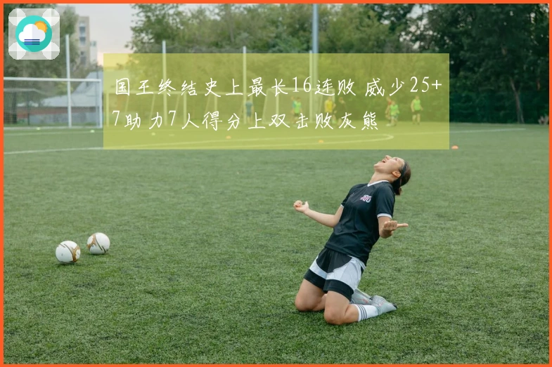 国王终结史上最长16连败 威少25+7助力7人得分上双击败灰熊