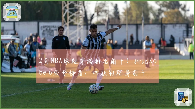 2月NBA球鞋穿搭排名前十！科比Kobe 6荣登榜首，四款鞋跻身前十