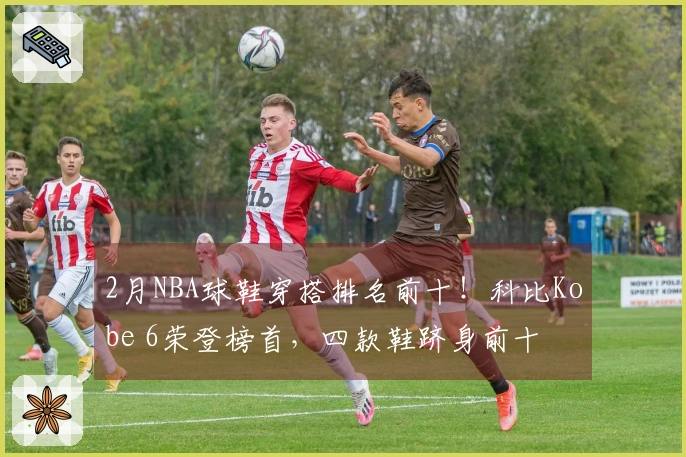 2月NBA球鞋穿搭排名前十！科比Kobe 6荣登榜首，四款鞋跻身前十