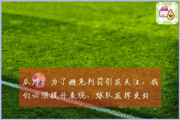 瓜帅：为了避免判罚引发关注，我们必须提升表现，球队发挥良好