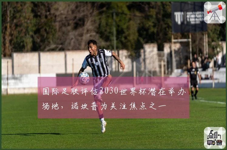 国际足联评估2030世界杯潜在举办场地，诺坎普为关注焦点之一