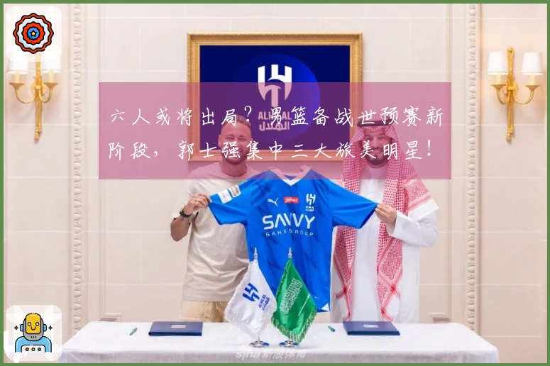 六人或将出局？男篮备战世预赛新阶段，郭士强集中三大旅美明星！