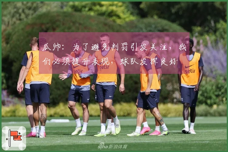 瓜帅：为了避免判罚引发关注，我们必须提升表现，球队发挥良好