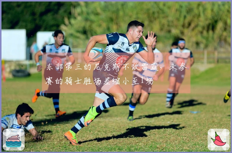 东部第三的尼克斯不敌雷霆，未参赛的骑士胜场差缩小至1场