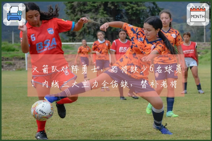 火箭队对阵勇士，恐将缺少6名球员！内线三大主力全伤缺，替补老将迎来机遇