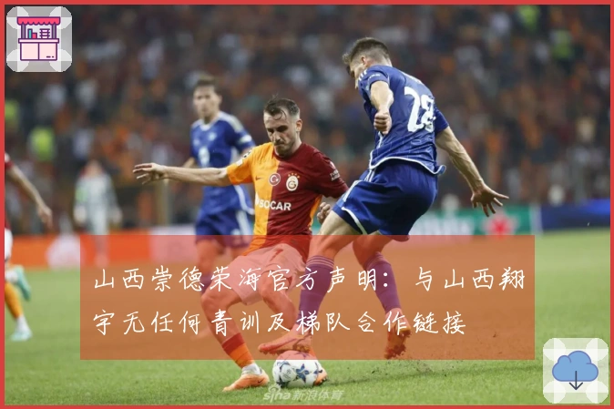山西崇德荣海官方声明：与山西翔宇无任何青训及梯队合作链接