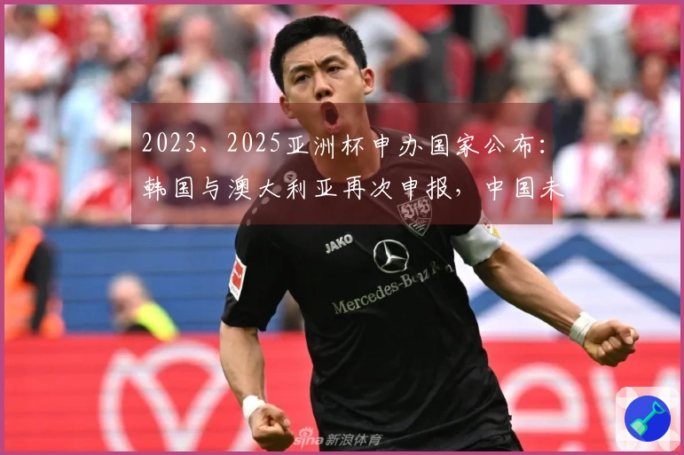2023、2025亚洲杯申办国家公布：韩国与澳大利亚再次申报，中国未在其中