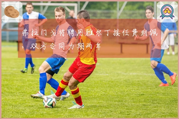 弗拉门戈将聘用雅尔丁接任费利佩，双方合同为期两年